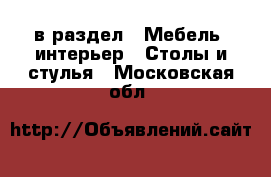  в раздел : Мебель, интерьер » Столы и стулья . Московская обл.